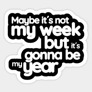 Maybe it´s not my week but it´s gonna be my year (White letter) Sticker